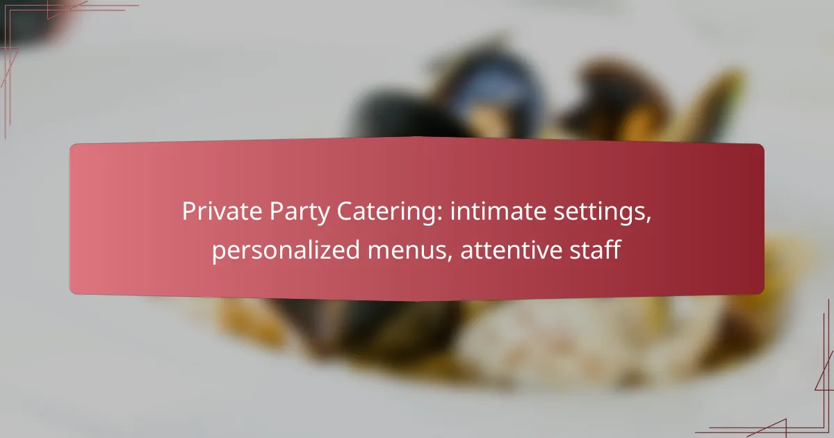 Private Party Catering: intimate settings, personalized menus, attentive staff
