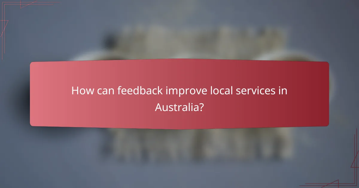 How can feedback improve local services in Australia?