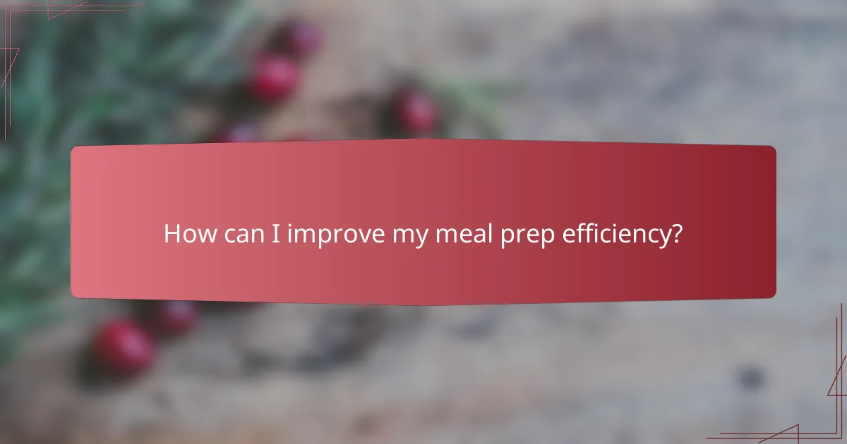 How can I improve my meal prep efficiency?