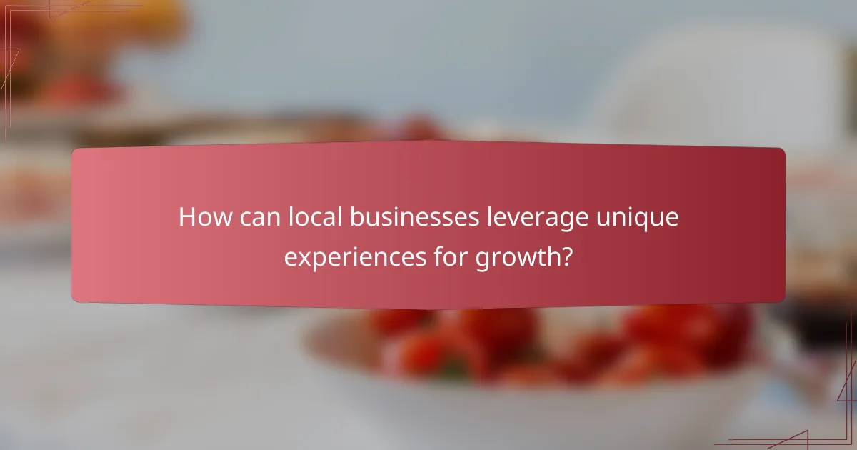 How can local businesses leverage unique experiences for growth?