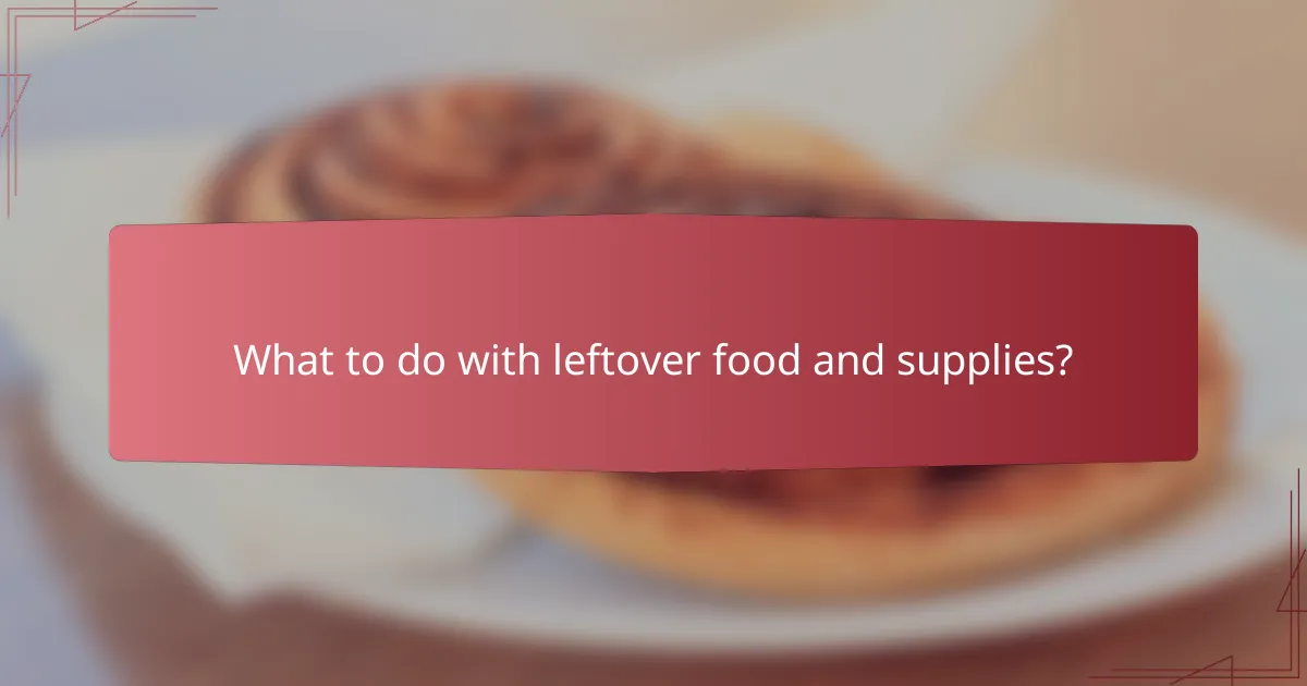 What to do with leftover food and supplies?